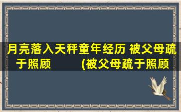 月亮落入天秤童年经历 被父母疏于照顾  　　(被父母疏于照顾的童年，月亮落入天秤成为我的朋友)